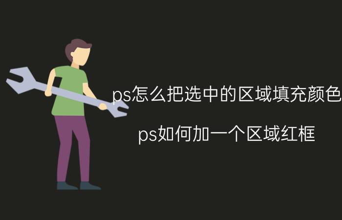 ps怎么把选中的区域填充颜色 ps如何加一个区域红框？